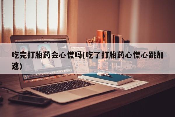 网上购买米非司酮片去哪买吃完打胎药会心慌吗(吃了打胎药心慌心跳加速)