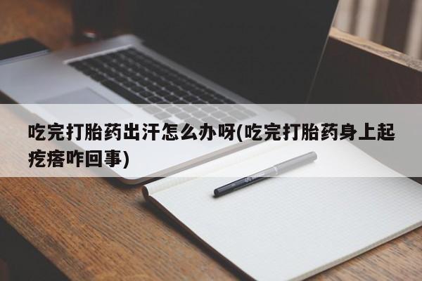 网上购买米非司酮片去哪买吃完打胎药出汗怎么办呀(吃完打胎药身上起疙瘩咋回事)