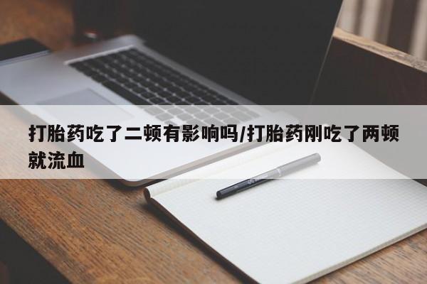 网上购买米非司酮片去哪买打胎药吃了二顿有影响吗/打胎药刚吃了两顿就流血