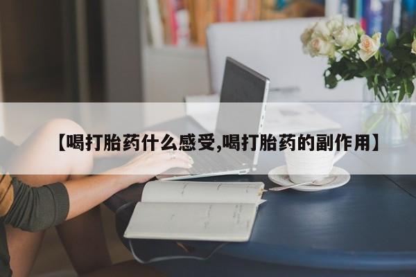 网上购买米非司酮片去哪买【喝打胎药什么感受,喝打胎药的副作用】