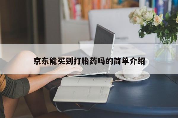 网上购买米非司酮片去哪买京东能买到打胎药吗的简单介绍
