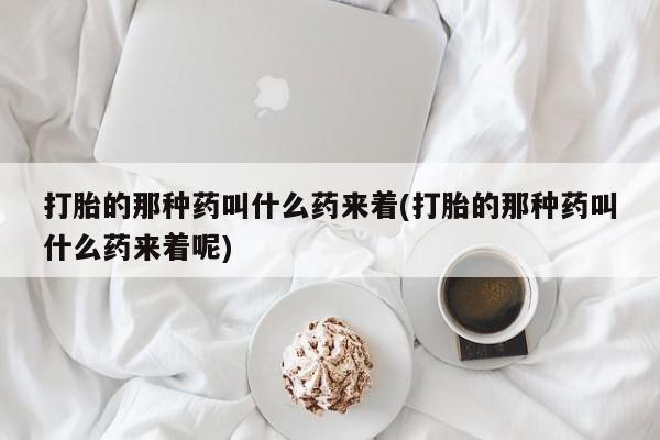 网上购买米非司酮片去哪买打胎的那种药叫什么药来着(打胎的那种药叫什么药来着呢)