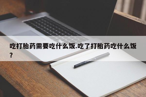 网上购买米非司酮片去哪买吃打胎药需要吃什么饭.吃了打胎药吃什么饭？