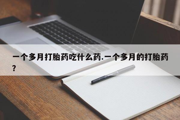 网上购买米非司酮片去哪买一个多月打胎药吃什么药.一个多月的打胎药？