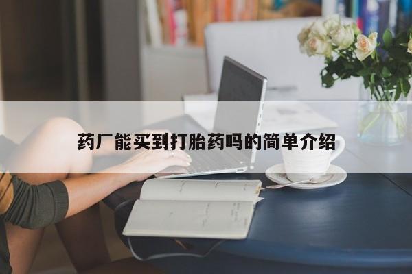 网上购买米非司酮片去哪买药厂能买到打胎药吗的简单介绍
