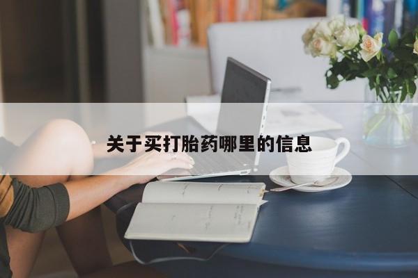 网上购买米非司酮片去哪买关于买打胎药哪里的信息