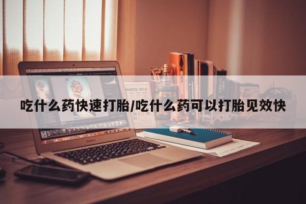 网上购买米非司酮片去哪买吃什么药快速打胎/吃什么药可以打胎见效快