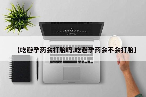 网上购买米非司酮片去哪买【吃避孕药会打胎吗,吃避孕药会不会打胎】