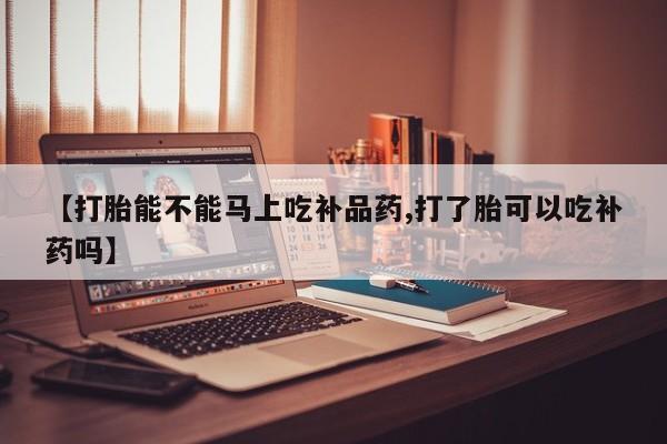 网上购买米非司酮片去哪买【打胎能不能马上吃补品药,打了胎可以吃补药吗】