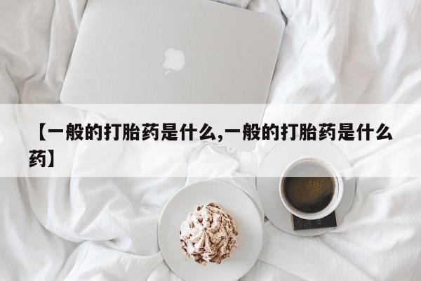 网上购买米非司酮片去哪买【一般的打胎药是什么,一般的打胎药是什么药】